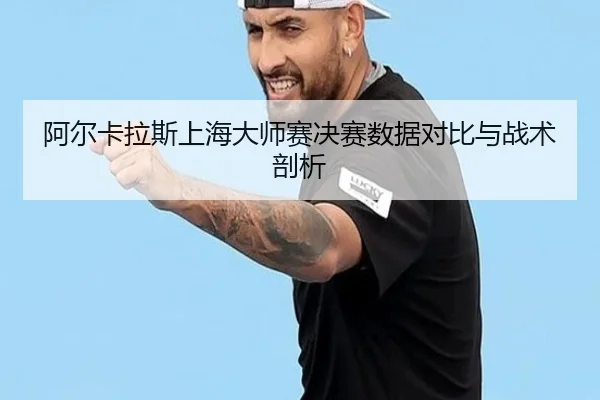 阿尔卡拉斯上海大师赛决赛数据对比与战术剖析 | s16